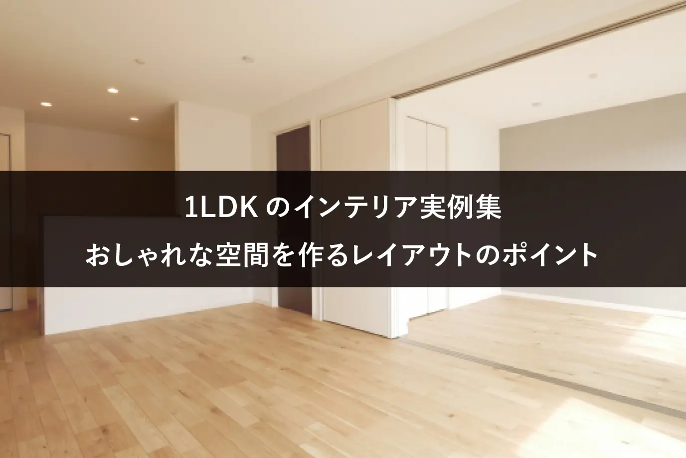 1LDKのインテリア実例集｜おしゃれな空間を作るレイアウトのポイント