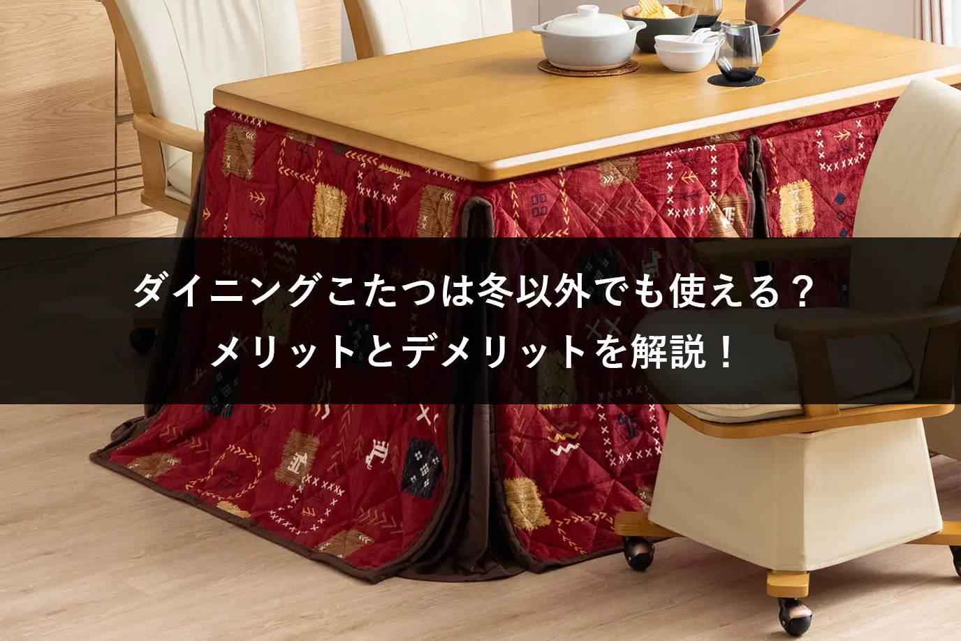 ダイニングこたつは冬以外でも使える？メリットとデメリットを解説